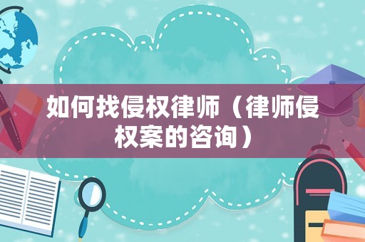 如何找侵權律師（律師侵權案的咨詢）