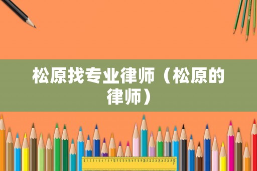 松原找專業(yè)律師（松原的律師）