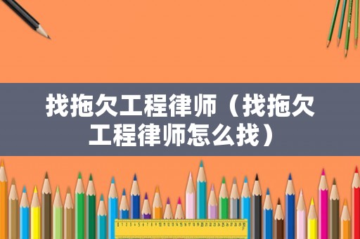 找拖欠工程律師（找拖欠工程律師怎么找）