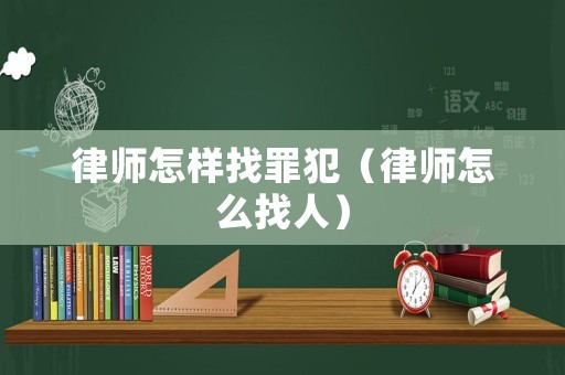 律師怎樣找罪犯（律師怎么找人）
