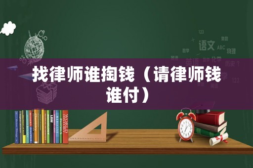 找律師誰掏錢（請(qǐng)律師錢誰付）