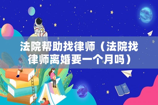 法院幫助找律師（法院找律師離婚要一個月嗎）