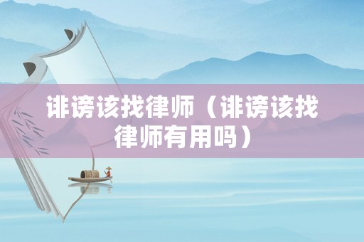 誹謗該找律師（誹謗該找律師有用嗎）