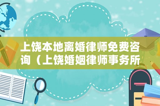 上饒本地離婚律師免費咨詢（上饒婚姻律師事務所）
