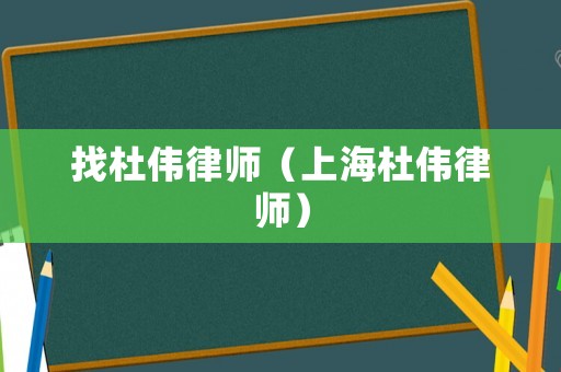 找杜偉律師（上海杜偉律師）