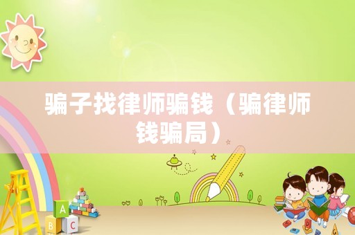 騙子找律師騙錢（騙律師錢騙局）