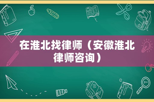 在淮北找律師（安徽淮北律師咨詢）