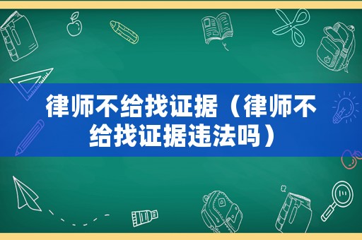 律師不給找證據（律師不給找證據違法嗎）