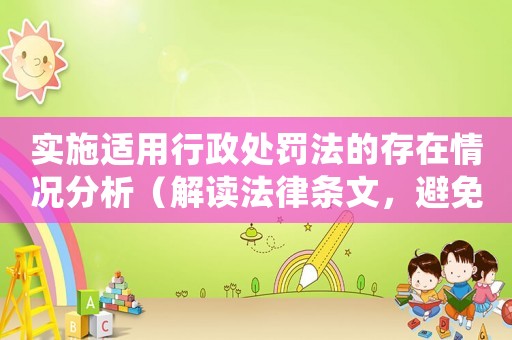 實施適用行政處罰法的存在情況分析（解讀法律條文，避免處罰陷阱）
