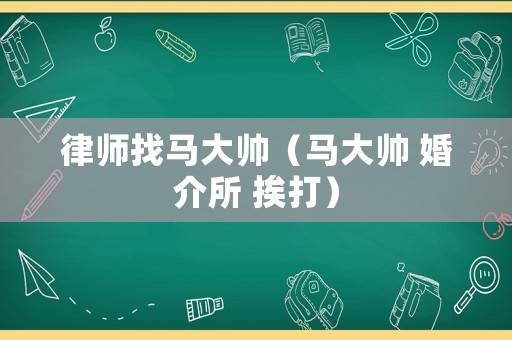律師找馬大帥（馬大帥 婚介所 挨打）