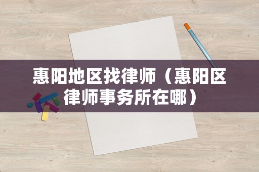 惠陽地區找律師（惠陽區律師事務所在哪）