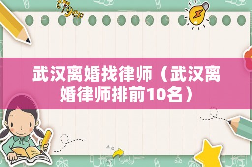 武漢離婚找律師（武漢離婚律師排前10名）