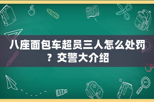 八座面包車超員三人怎么處罰？交警大介紹