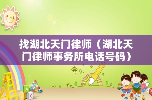 找湖北天門律師（湖北天門律師事務所電話號碼）