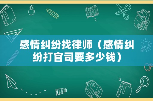 感情糾紛找律師（感情糾紛打官司要多少錢）