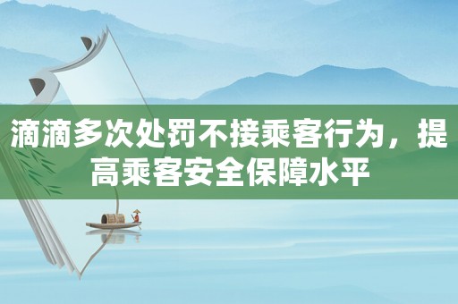 滴滴多次處罰不接乘客行為，提高乘客安全保障水平