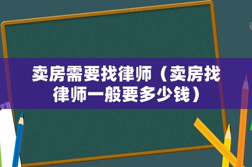賣房需要找律師（賣房找律師一般要多少錢）