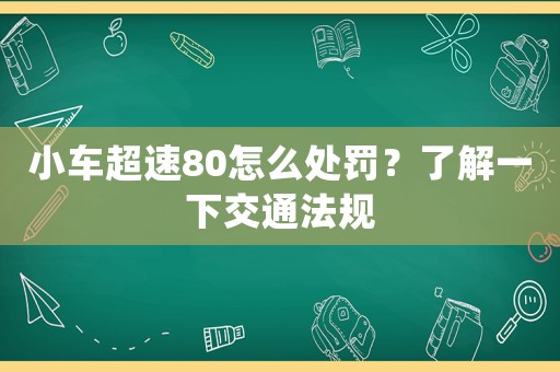 小車超速80怎么處罰？了解一下交通法規(guī)