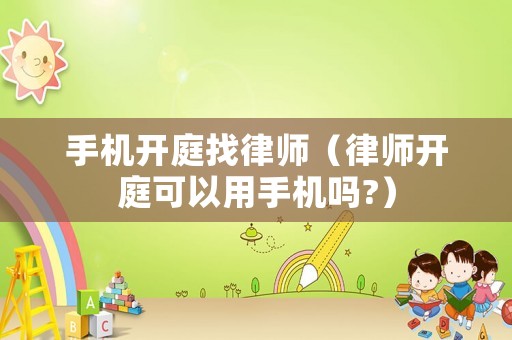 手機(jī)開庭找律師（律師開庭可以用手機(jī)嗎?）