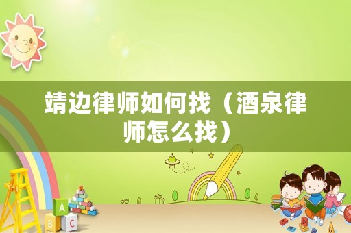 靖邊律師如何找（酒泉律師怎么找）