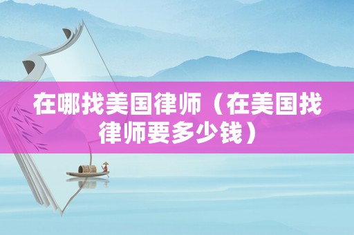 在哪找美國律師（在美國找律師要多少錢）