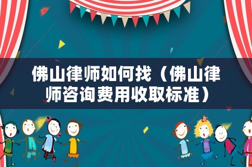 佛山律師如何找（佛山律師咨詢費用收取標準）