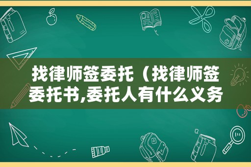 找律師簽委托（找律師簽委托書,委托人有什么義務）