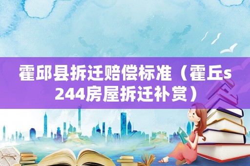 霍邱縣拆遷賠償標(biāo)準(zhǔn)（霍丘s244房屋拆遷補賞）