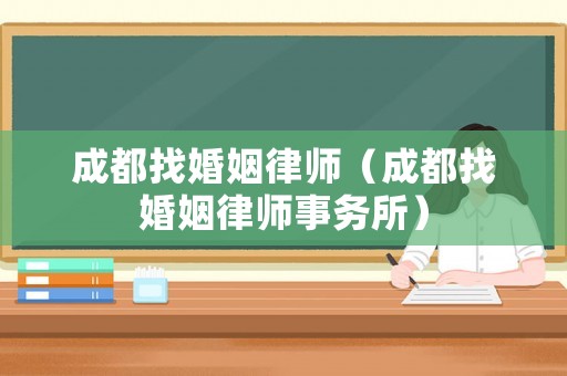 成都找婚姻律師（成都找婚姻律師事務(wù)所）