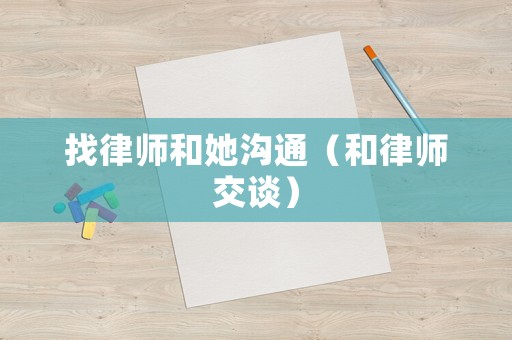 找律師和她溝通（和律師交談）