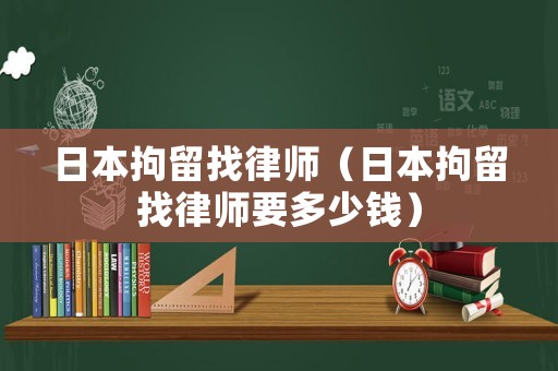 日本拘留找律師（日本拘留找律師要多少錢）