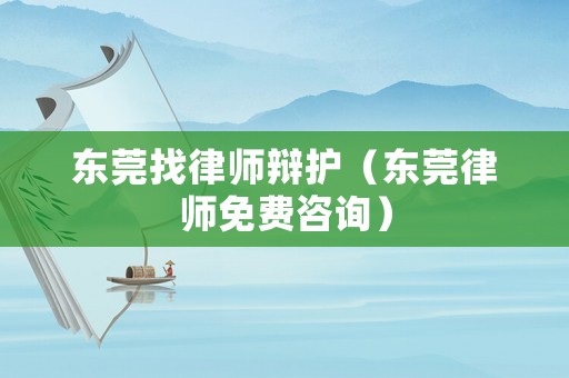 東莞找律師辯護(hù)（東莞律師免費(fèi)咨詢）