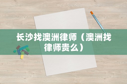 長沙找澳洲律師（澳洲找律師貴么）