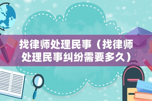 找律師處理民事（找律師處理民事糾紛需要多久）