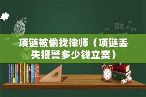 項鏈被偷找律師（項鏈丟失報警多少錢立案）