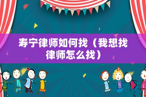 壽寧律師如何找（我想找律師怎么找）