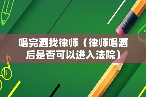 喝完酒找律師（律師喝酒后是否可以進(jìn)入法院）