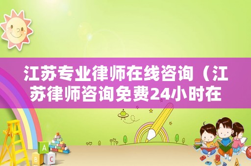 江蘇專業律師在線咨詢（江蘇律師咨詢免費24小時在線）