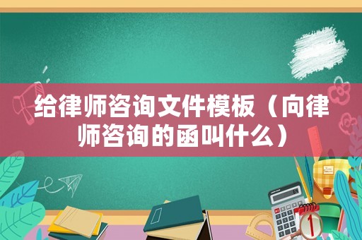 給律師咨詢文件模板（向律師咨詢的函叫什么）