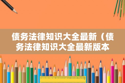 債務法律知識大全最新（債務法律知識大全最新版本）