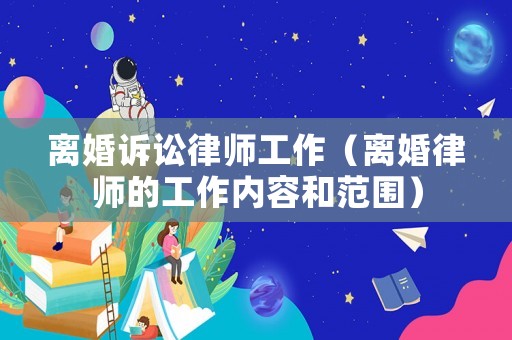 離婚訴訟律師工作（離婚律師的工作內容和范圍）