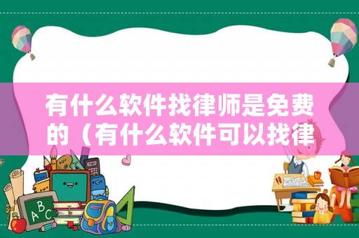 有什么軟件找律師是免費(fèi)的（有什么軟件可以找律師）