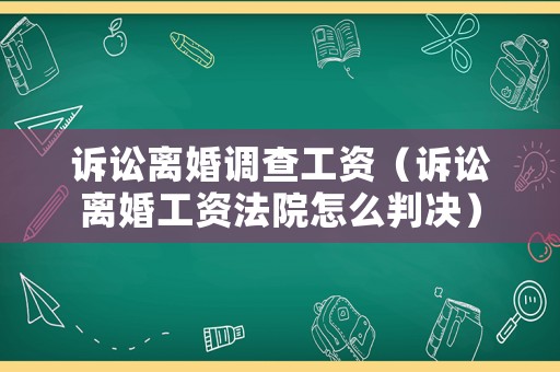 訴訟離婚調查工資（訴訟離婚工資法院怎么判決）