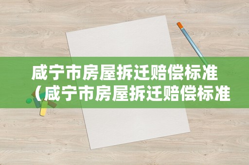 咸寧市房屋拆遷賠償標準（咸寧市房屋拆遷賠償標準表）