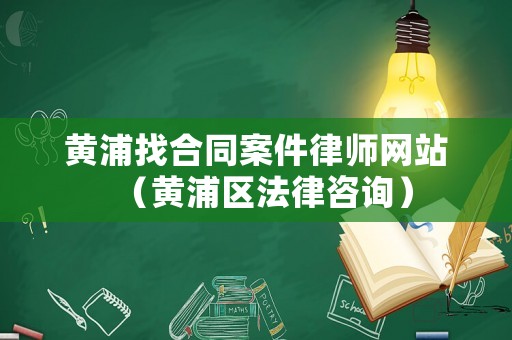 黃浦找合同案件律師網站（黃浦區法律咨詢）