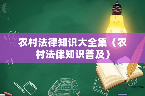 農(nóng)村法律知識大全集（農(nóng)村法律知識普及）