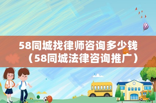58同城找律師咨詢多少錢（58同城法律咨詢推廣）