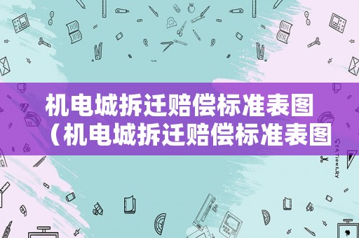 機電城拆遷賠償標準表圖（機電城拆遷賠償標準表圖）
