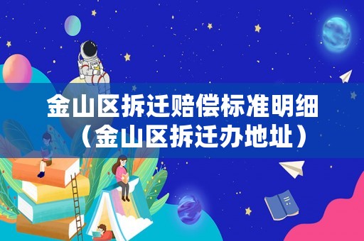 金山區拆遷賠償標準明細（金山區拆遷辦地址）