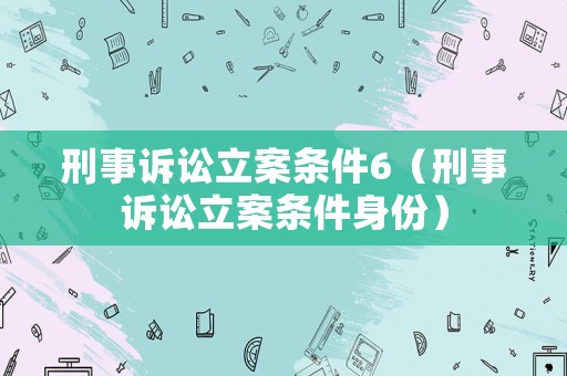 刑事訴訟立案條件6（刑事訴訟立案條件身份）